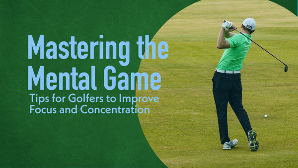Mastering the Mental Game: Tips for Golfers to Improve Focus and Concentration